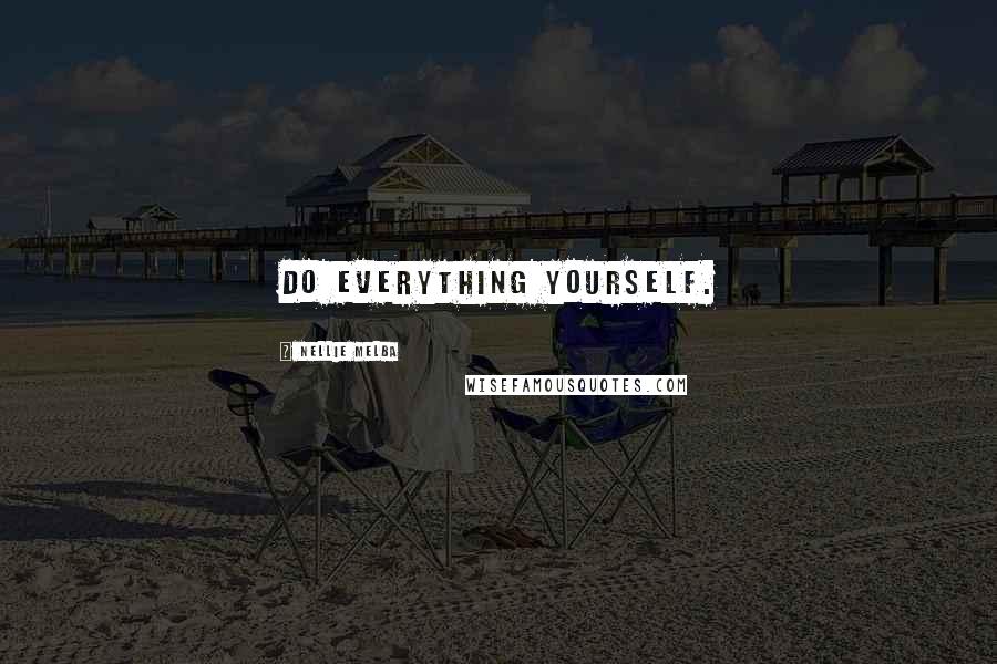 Nellie Melba Quotes: Do everything yourself.