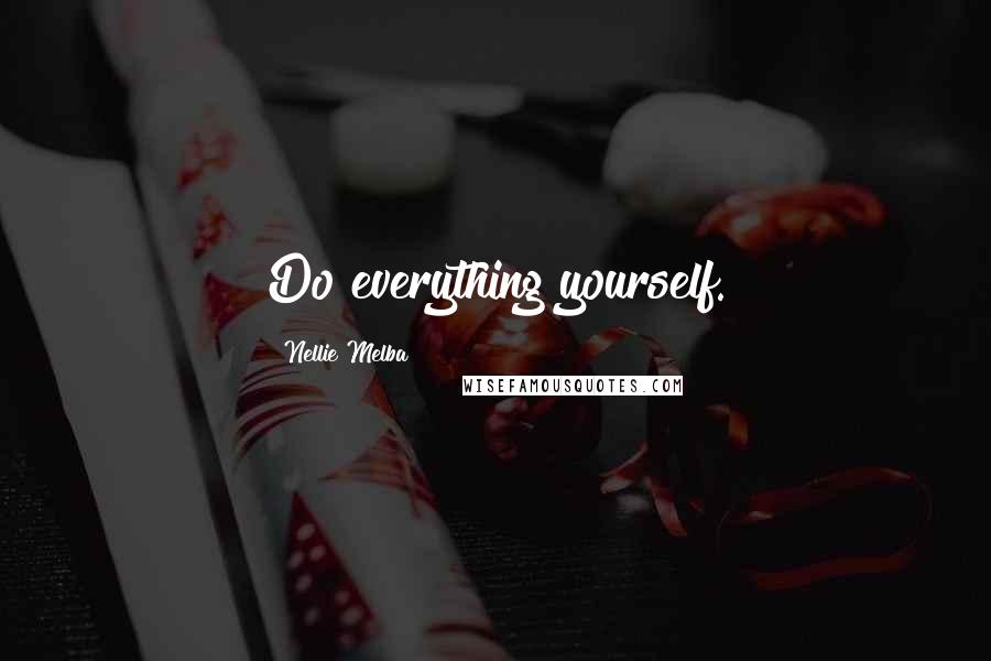 Nellie Melba Quotes: Do everything yourself.