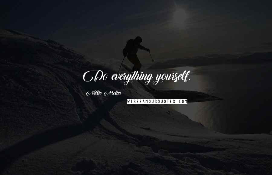 Nellie Melba Quotes: Do everything yourself.