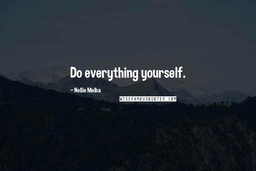 Nellie Melba Quotes: Do everything yourself.