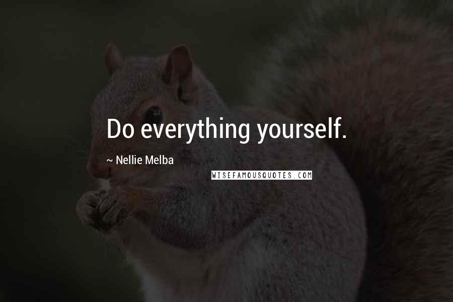 Nellie Melba Quotes: Do everything yourself.