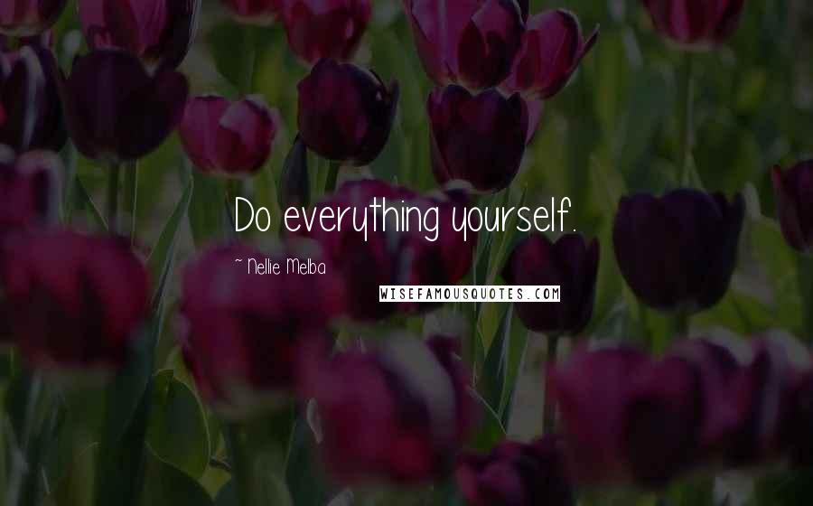Nellie Melba Quotes: Do everything yourself.