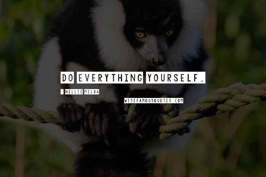 Nellie Melba Quotes: Do everything yourself.