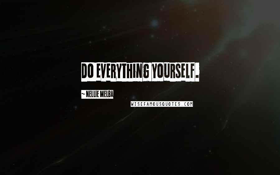 Nellie Melba Quotes: Do everything yourself.