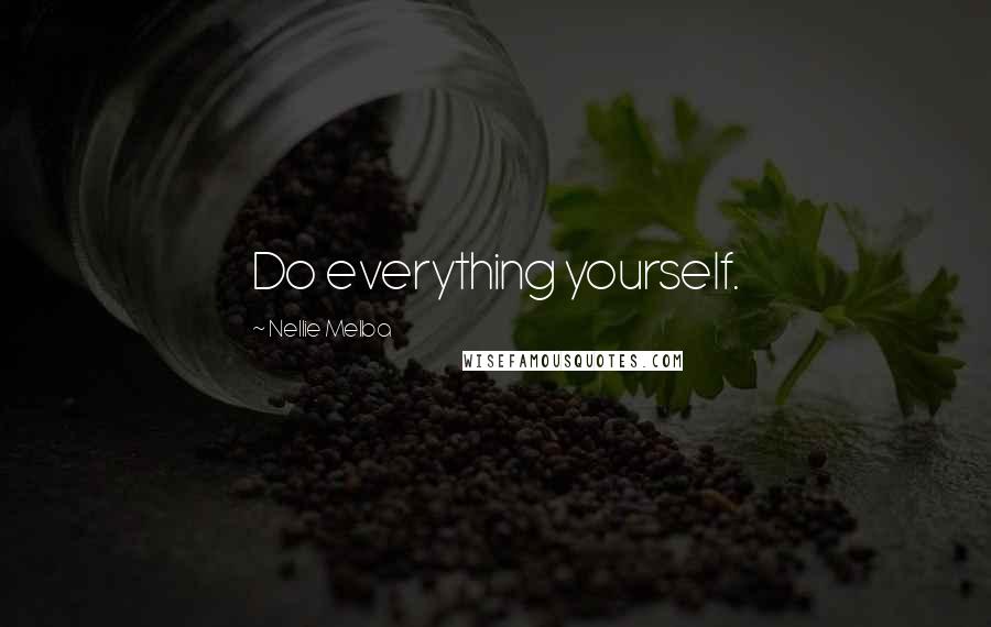 Nellie Melba Quotes: Do everything yourself.