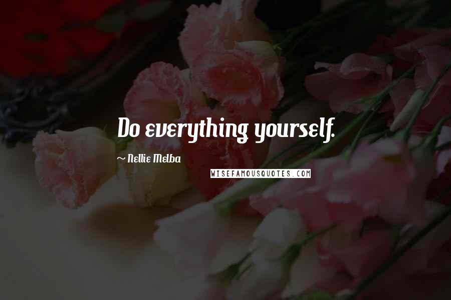 Nellie Melba Quotes: Do everything yourself.