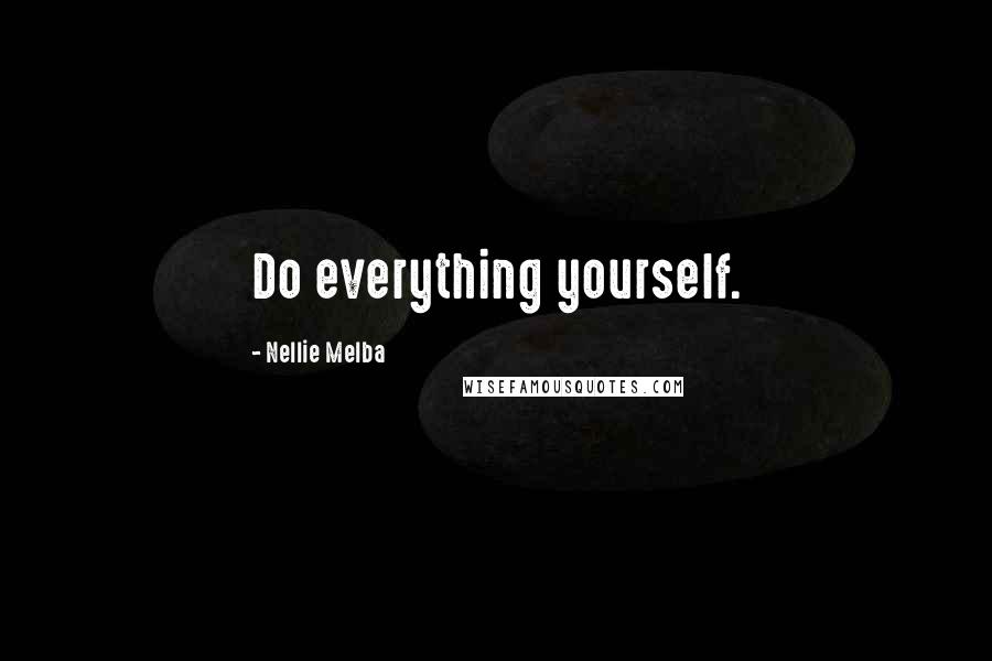 Nellie Melba Quotes: Do everything yourself.