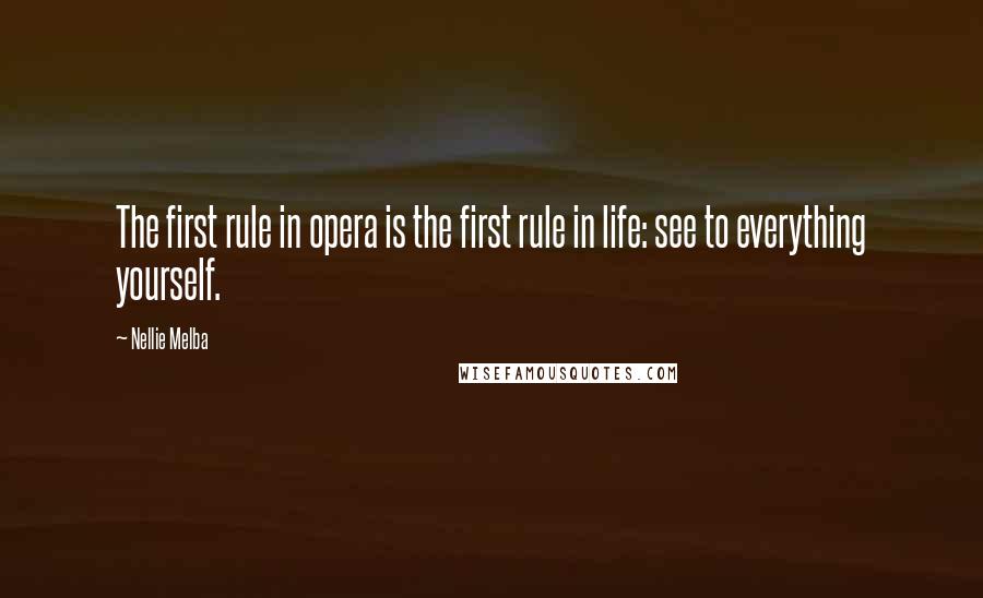 Nellie Melba Quotes: The first rule in opera is the first rule in life: see to everything yourself.