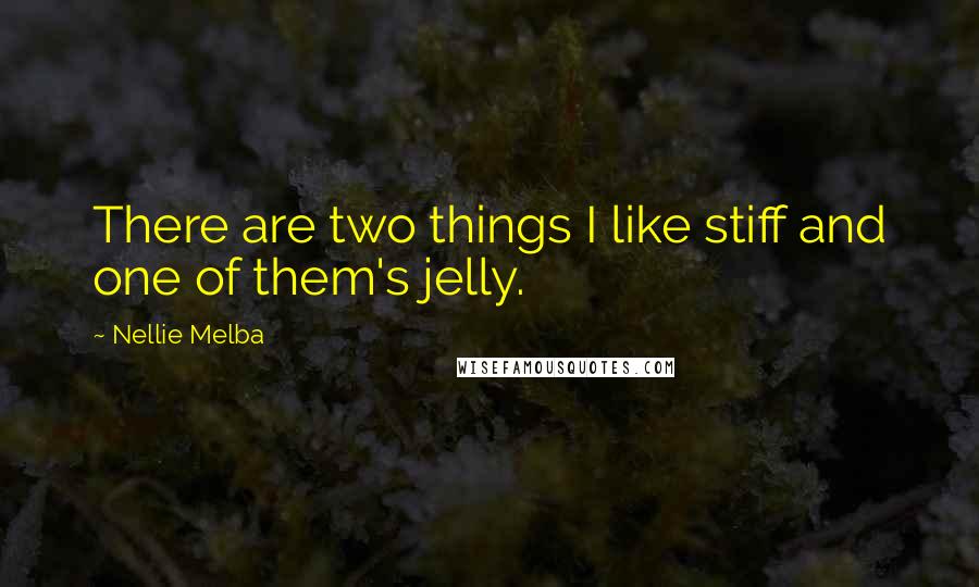 Nellie Melba Quotes: There are two things I like stiff and one of them's jelly.