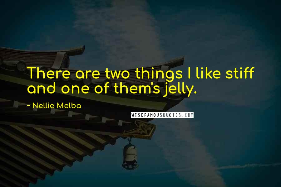 Nellie Melba Quotes: There are two things I like stiff and one of them's jelly.