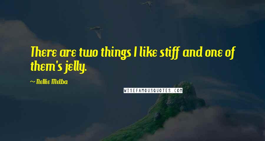 Nellie Melba Quotes: There are two things I like stiff and one of them's jelly.