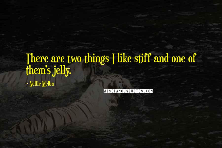 Nellie Melba Quotes: There are two things I like stiff and one of them's jelly.