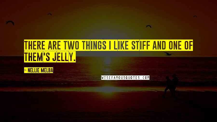 Nellie Melba Quotes: There are two things I like stiff and one of them's jelly.