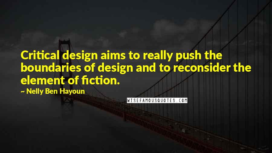Nelly Ben Hayoun Quotes: Critical design aims to really push the boundaries of design and to reconsider the element of fiction.