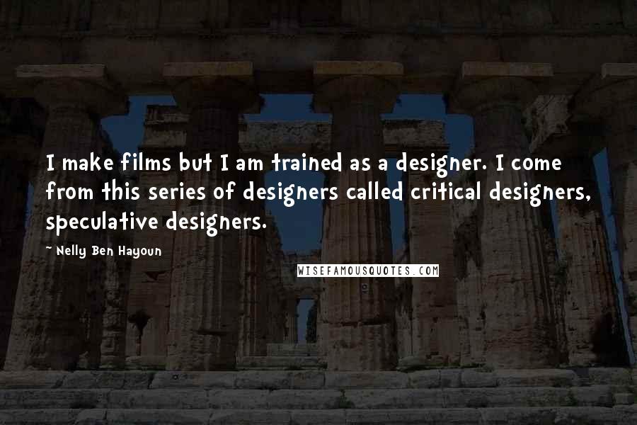 Nelly Ben Hayoun Quotes: I make films but I am trained as a designer. I come from this series of designers called critical designers, speculative designers.