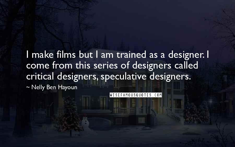 Nelly Ben Hayoun Quotes: I make films but I am trained as a designer. I come from this series of designers called critical designers, speculative designers.