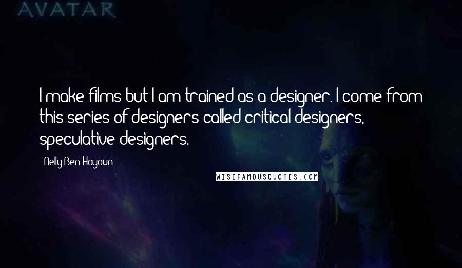 Nelly Ben Hayoun Quotes: I make films but I am trained as a designer. I come from this series of designers called critical designers, speculative designers.