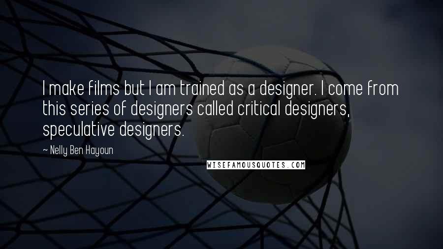 Nelly Ben Hayoun Quotes: I make films but I am trained as a designer. I come from this series of designers called critical designers, speculative designers.