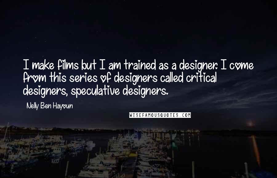 Nelly Ben Hayoun Quotes: I make films but I am trained as a designer. I come from this series of designers called critical designers, speculative designers.