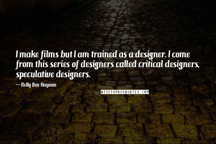 Nelly Ben Hayoun Quotes: I make films but I am trained as a designer. I come from this series of designers called critical designers, speculative designers.