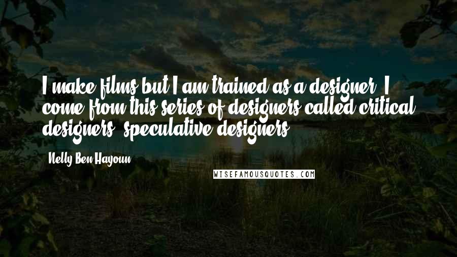 Nelly Ben Hayoun Quotes: I make films but I am trained as a designer. I come from this series of designers called critical designers, speculative designers.