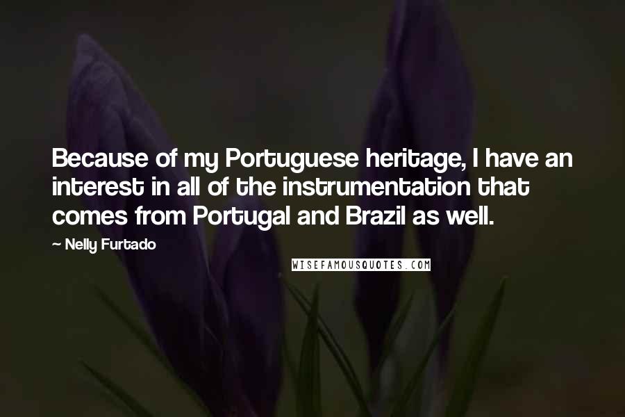 Nelly Furtado Quotes: Because of my Portuguese heritage, I have an interest in all of the instrumentation that comes from Portugal and Brazil as well.