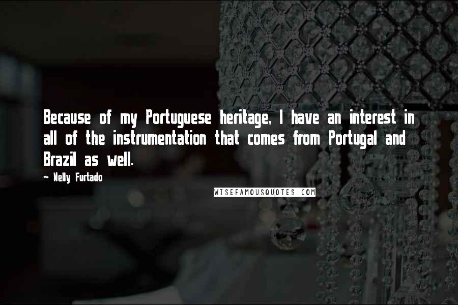 Nelly Furtado Quotes: Because of my Portuguese heritage, I have an interest in all of the instrumentation that comes from Portugal and Brazil as well.