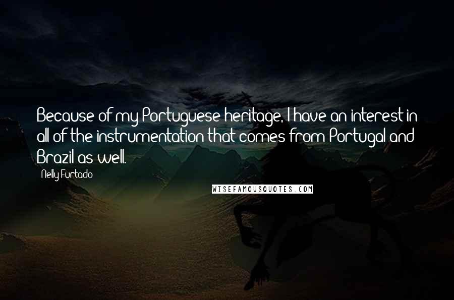 Nelly Furtado Quotes: Because of my Portuguese heritage, I have an interest in all of the instrumentation that comes from Portugal and Brazil as well.