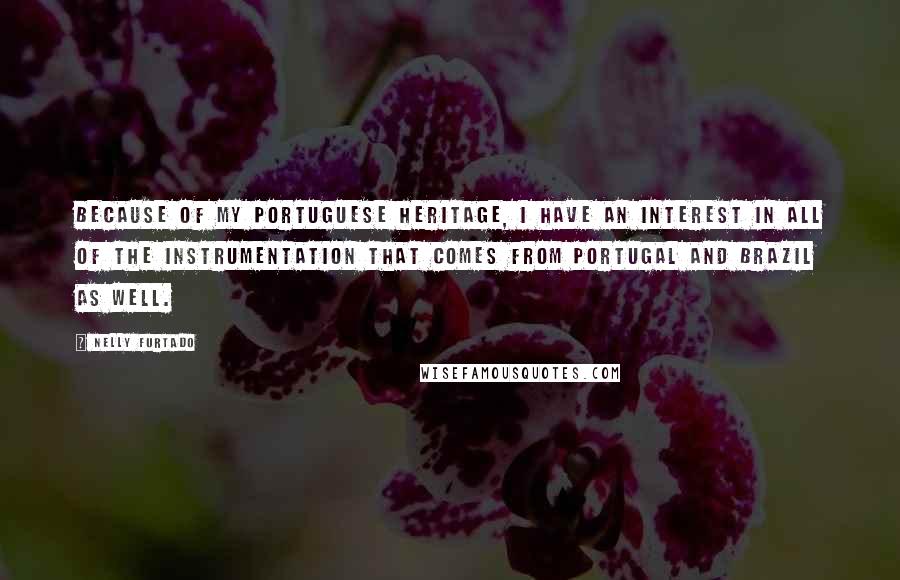 Nelly Furtado Quotes: Because of my Portuguese heritage, I have an interest in all of the instrumentation that comes from Portugal and Brazil as well.