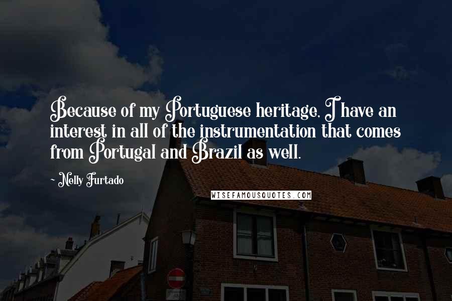 Nelly Furtado Quotes: Because of my Portuguese heritage, I have an interest in all of the instrumentation that comes from Portugal and Brazil as well.