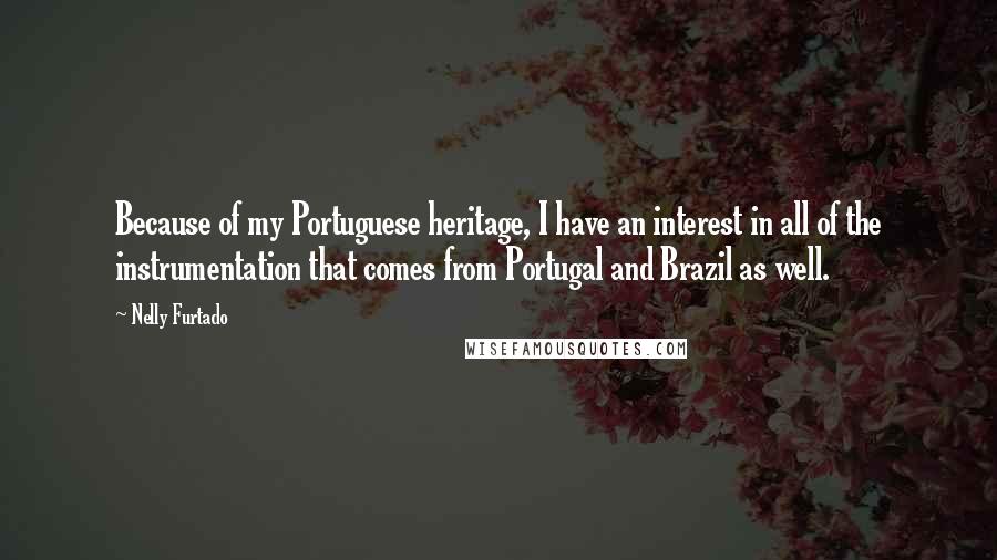 Nelly Furtado Quotes: Because of my Portuguese heritage, I have an interest in all of the instrumentation that comes from Portugal and Brazil as well.