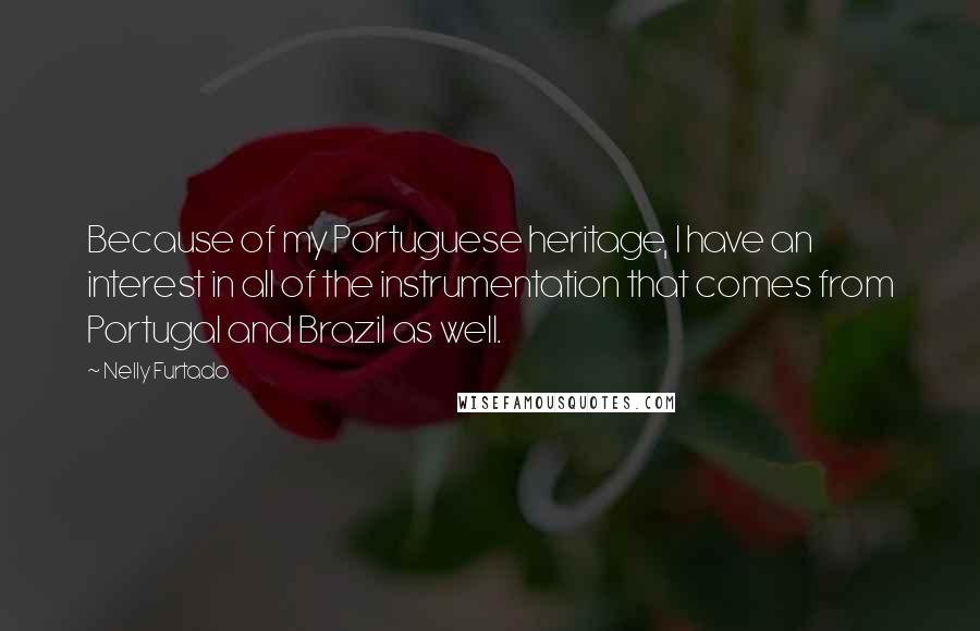 Nelly Furtado Quotes: Because of my Portuguese heritage, I have an interest in all of the instrumentation that comes from Portugal and Brazil as well.