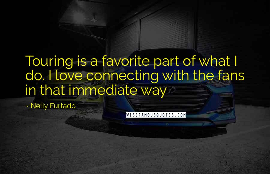 Nelly Furtado Quotes: Touring is a favorite part of what I do. I love connecting with the fans in that immediate way