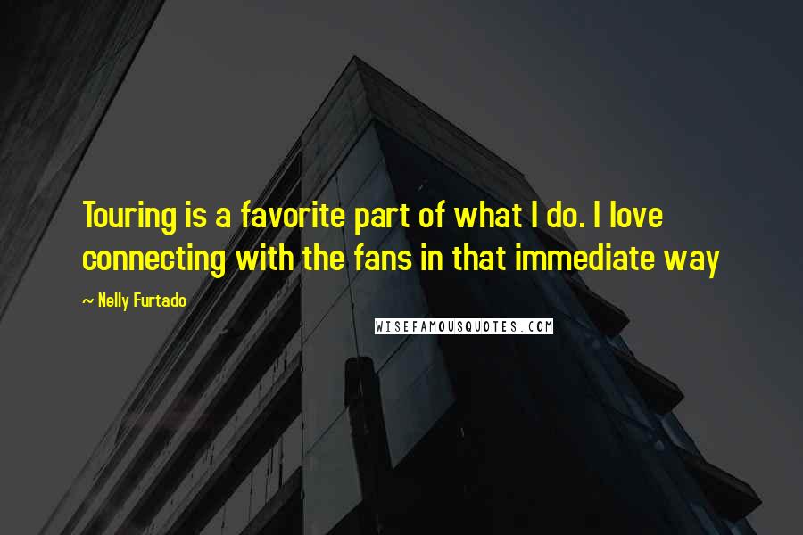 Nelly Furtado Quotes: Touring is a favorite part of what I do. I love connecting with the fans in that immediate way