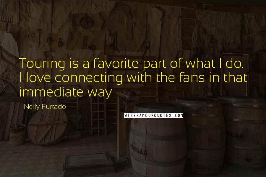 Nelly Furtado Quotes: Touring is a favorite part of what I do. I love connecting with the fans in that immediate way