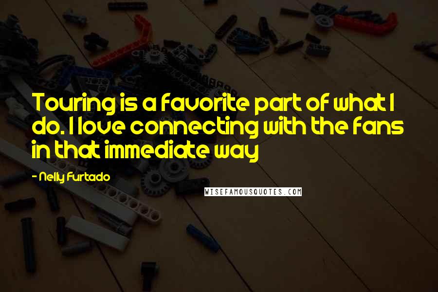 Nelly Furtado Quotes: Touring is a favorite part of what I do. I love connecting with the fans in that immediate way