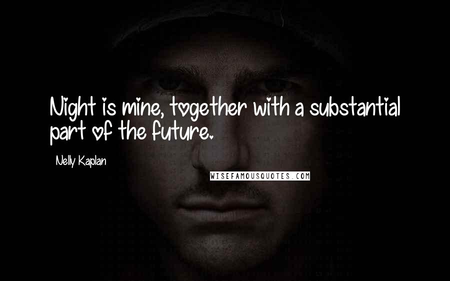 Nelly Kaplan Quotes: Night is mine, together with a substantial part of the future.