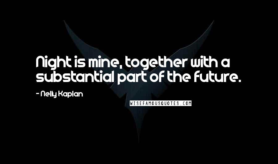 Nelly Kaplan Quotes: Night is mine, together with a substantial part of the future.