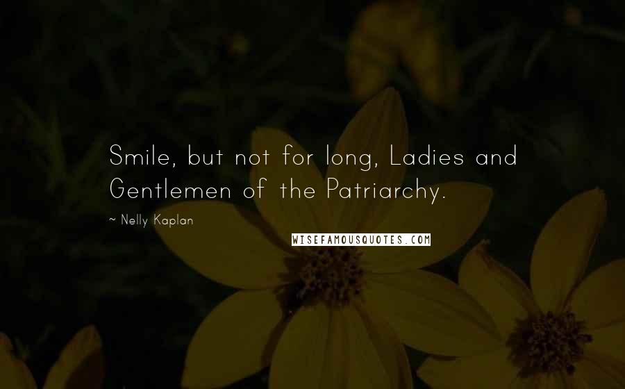 Nelly Kaplan Quotes: Smile, but not for long, Ladies and Gentlemen of the Patriarchy.