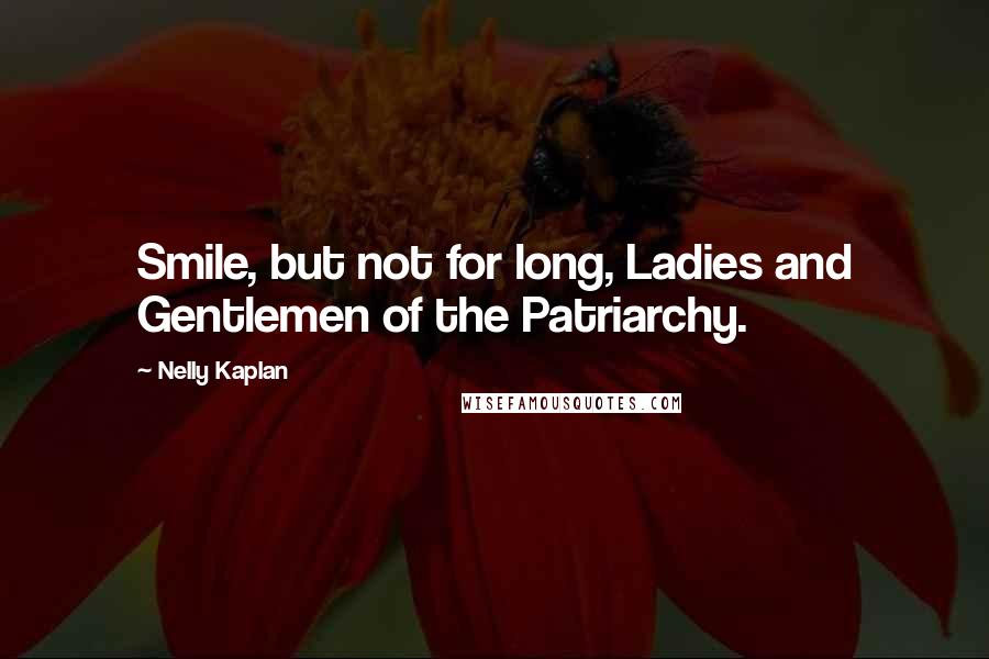 Nelly Kaplan Quotes: Smile, but not for long, Ladies and Gentlemen of the Patriarchy.