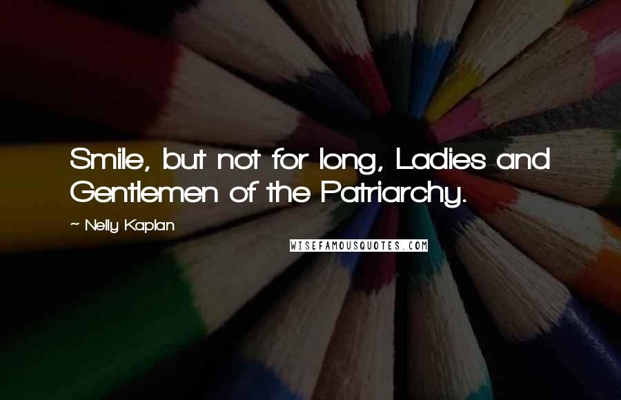 Nelly Kaplan Quotes: Smile, but not for long, Ladies and Gentlemen of the Patriarchy.