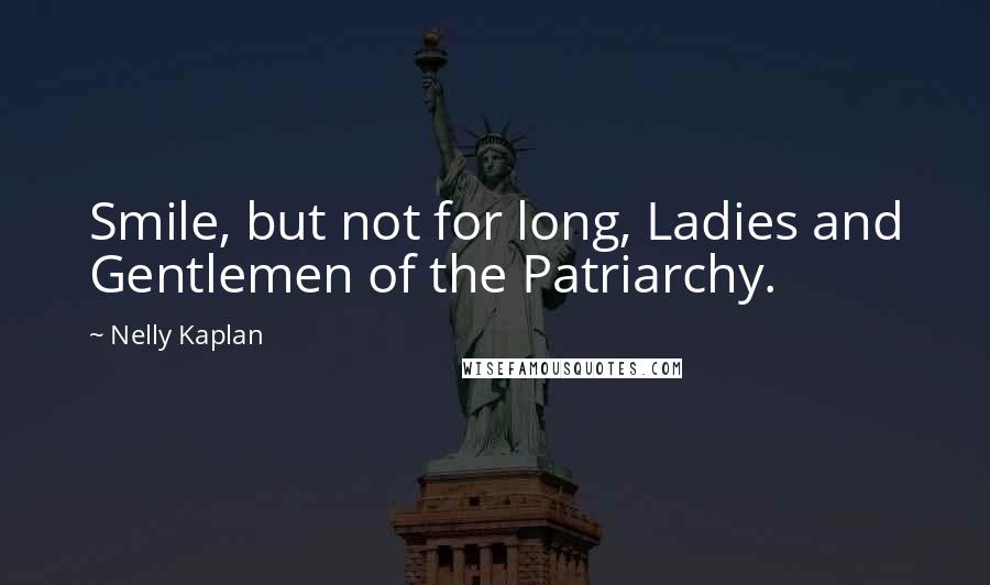 Nelly Kaplan Quotes: Smile, but not for long, Ladies and Gentlemen of the Patriarchy.