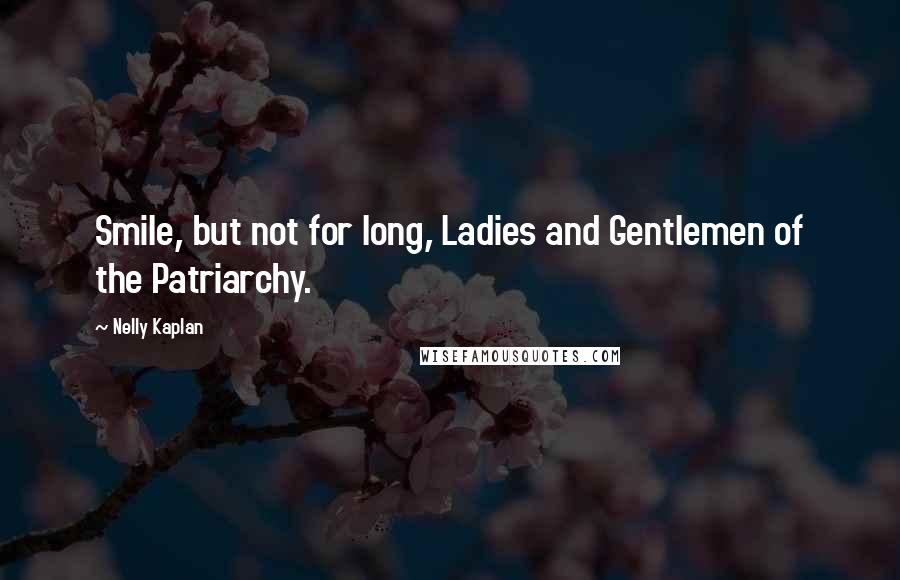 Nelly Kaplan Quotes: Smile, but not for long, Ladies and Gentlemen of the Patriarchy.