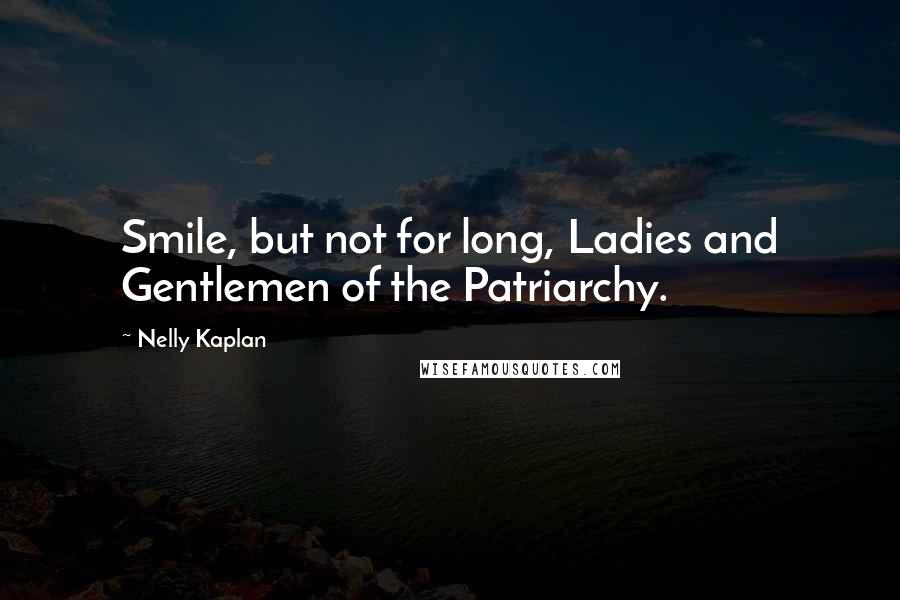 Nelly Kaplan Quotes: Smile, but not for long, Ladies and Gentlemen of the Patriarchy.