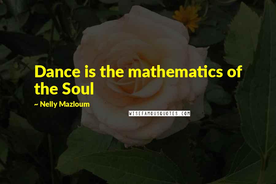 Nelly Mazloum Quotes: Dance is the mathematics of the Soul