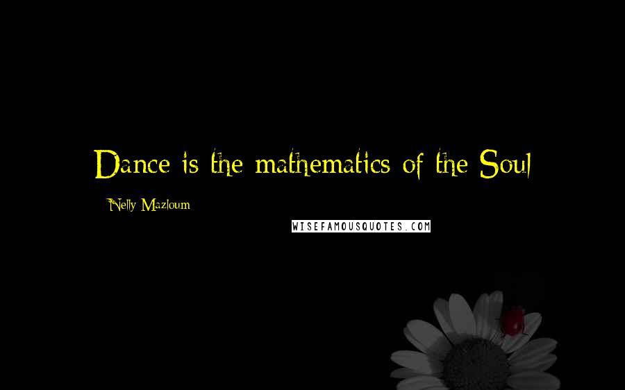 Nelly Mazloum Quotes: Dance is the mathematics of the Soul