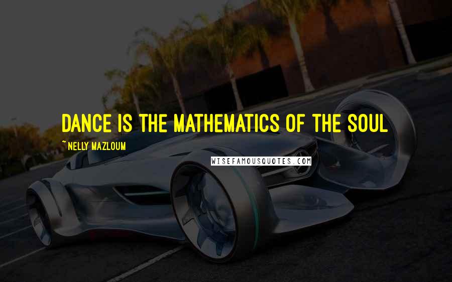 Nelly Mazloum Quotes: Dance is the mathematics of the Soul