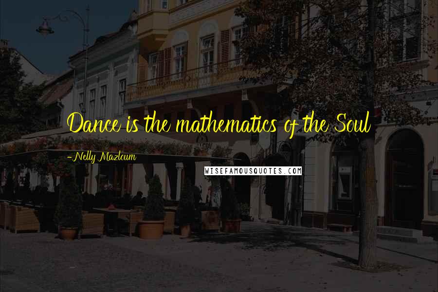 Nelly Mazloum Quotes: Dance is the mathematics of the Soul