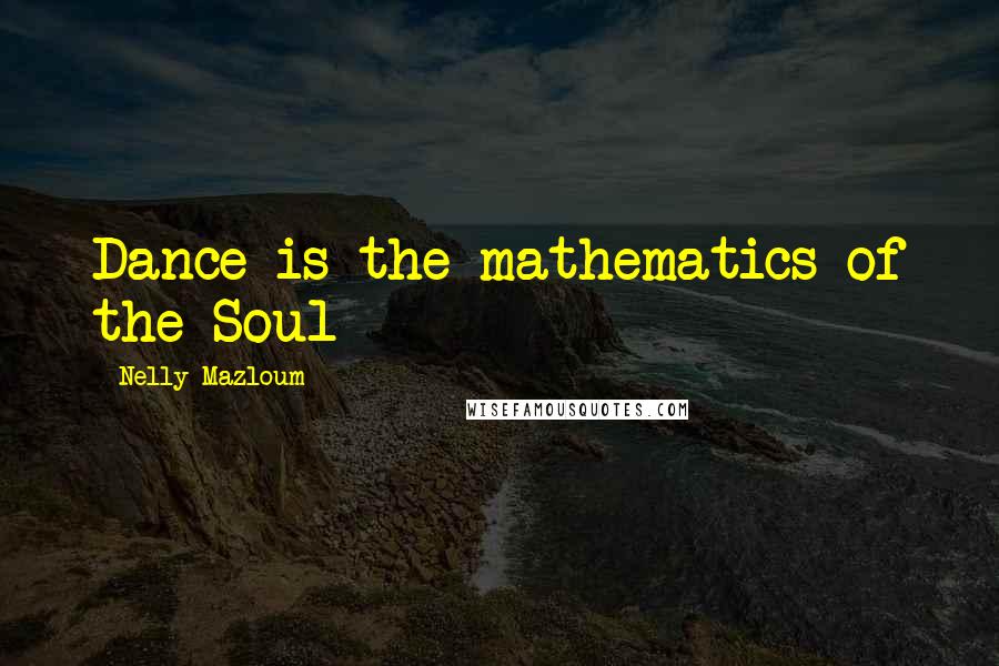 Nelly Mazloum Quotes: Dance is the mathematics of the Soul