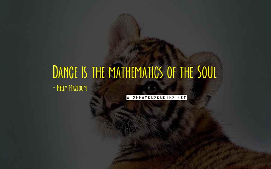 Nelly Mazloum Quotes: Dance is the mathematics of the Soul